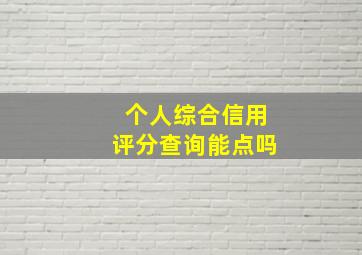 个人综合信用评分查询能点吗