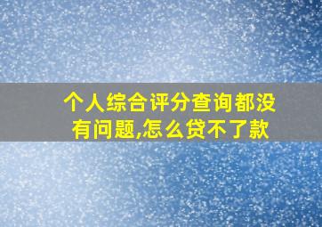 个人综合评分查询都没有问题,怎么贷不了款