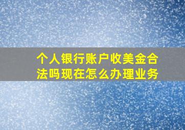 个人银行账户收美金合法吗现在怎么办理业务