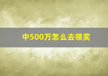 中500万怎么去领奖