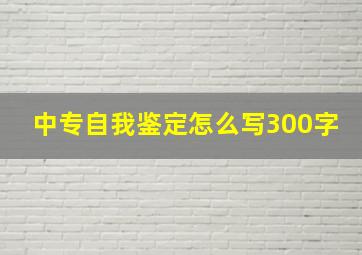 中专自我鉴定怎么写300字