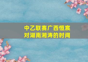 中乙联赛广西恒宸对湖南湘涛的时间