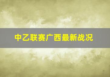 中乙联赛广西最新战况