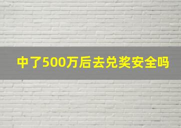 中了500万后去兑奖安全吗