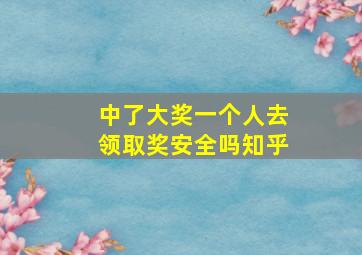 中了大奖一个人去领取奖安全吗知乎