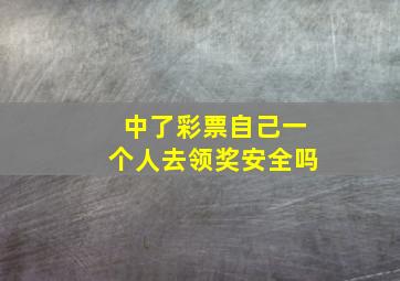 中了彩票自己一个人去领奖安全吗