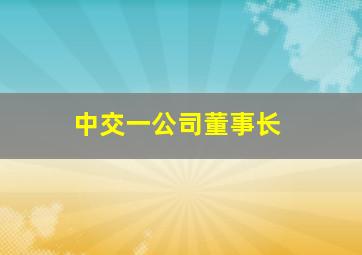 中交一公司董事长