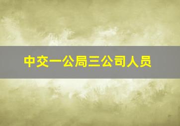 中交一公局三公司人员