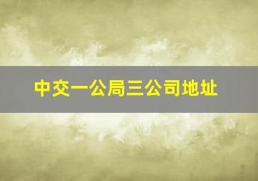 中交一公局三公司地址