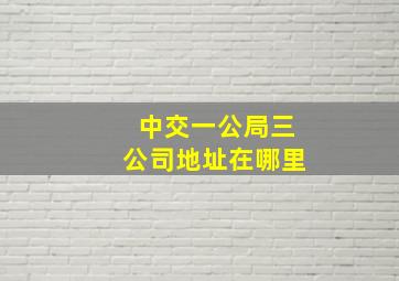 中交一公局三公司地址在哪里