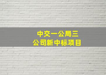 中交一公局三公司新中标项目