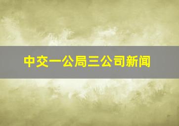 中交一公局三公司新闻