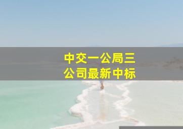 中交一公局三公司最新中标