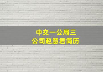 中交一公局三公司赵慧君简历