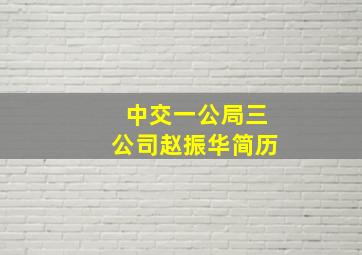 中交一公局三公司赵振华简历