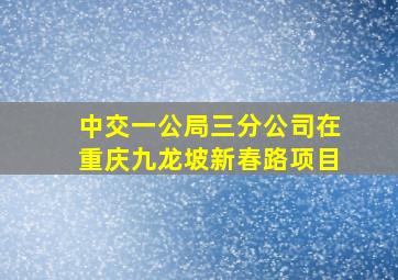 中交一公局三分公司在重庆九龙坡新春路项目