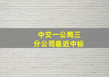 中交一公局三分公司最近中标