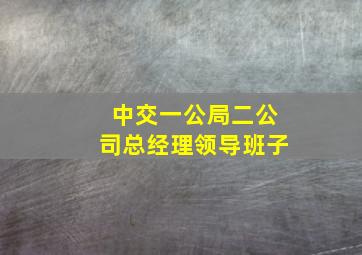 中交一公局二公司总经理领导班子