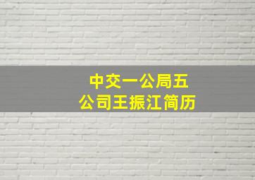 中交一公局五公司王振江简历