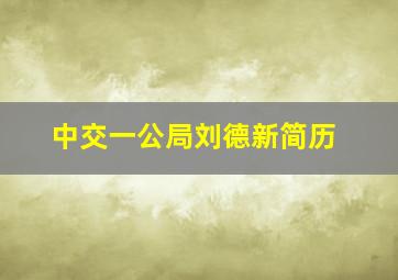 中交一公局刘德新简历