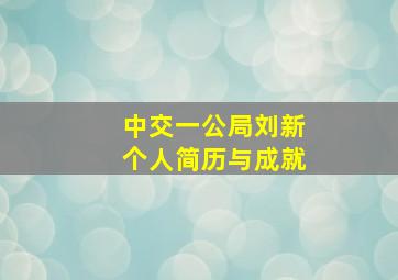 中交一公局刘新个人简历与成就