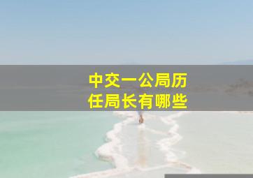 中交一公局历任局长有哪些