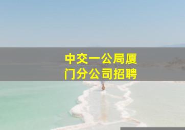 中交一公局厦门分公司招聘