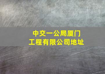 中交一公局厦门工程有限公司地址