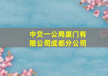 中交一公局厦门有限公司成都分公司