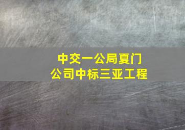 中交一公局夏门公司中标三亚工程