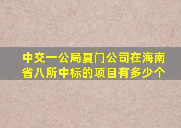 中交一公局夏门公司在海南省八所中标的项目有多少个