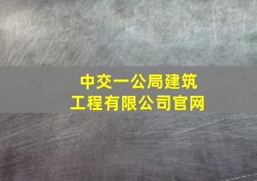 中交一公局建筑工程有限公司官网