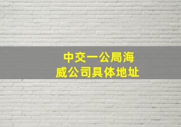 中交一公局海威公司具体地址