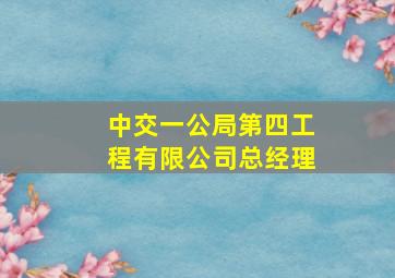 中交一公局第四工程有限公司总经理