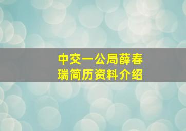 中交一公局薛春瑞简历资料介绍