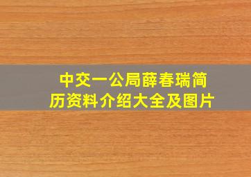 中交一公局薛春瑞简历资料介绍大全及图片