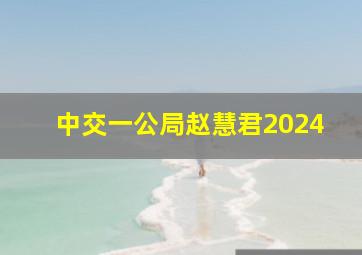 中交一公局赵慧君2024