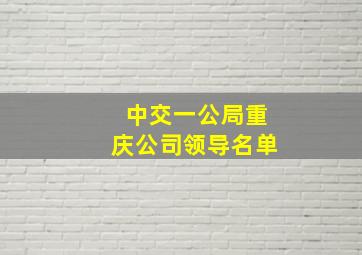 中交一公局重庆公司领导名单