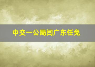 中交一公局闫广东任免