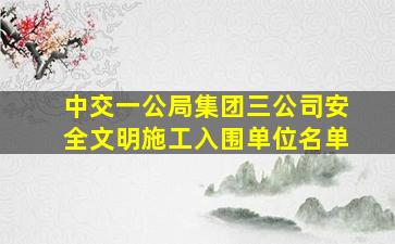 中交一公局集团三公司安全文明施工入围单位名单