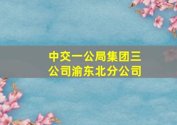 中交一公局集团三公司渝东北分公司