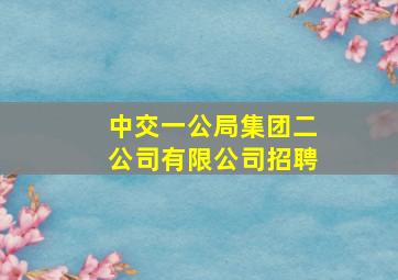 中交一公局集团二公司有限公司招聘