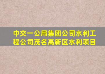 中交一公局集团公司水利工程公司茂名高新区水利项目