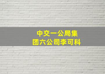 中交一公局集团六公司李可科