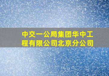 中交一公局集团华中工程有限公司北京分公司