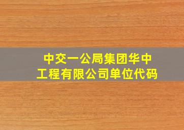 中交一公局集团华中工程有限公司单位代码