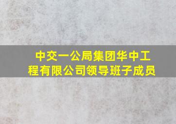 中交一公局集团华中工程有限公司领导班子成员