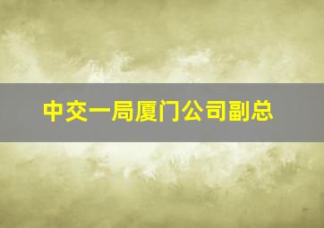 中交一局厦门公司副总