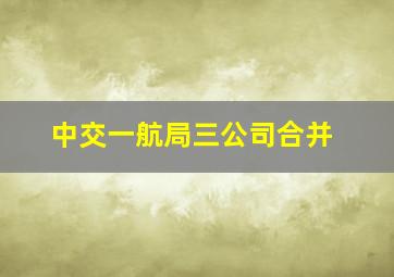 中交一航局三公司合并