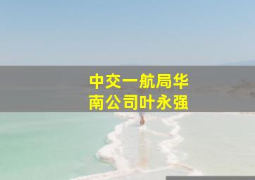 中交一航局华南公司叶永强